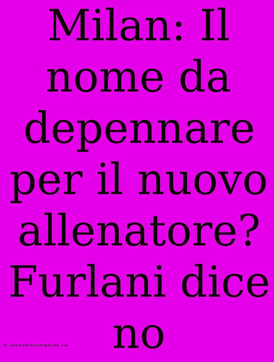 Milan: Il Nome Da Depennare Per Il Nuovo Allenatore? Furlani Dice No