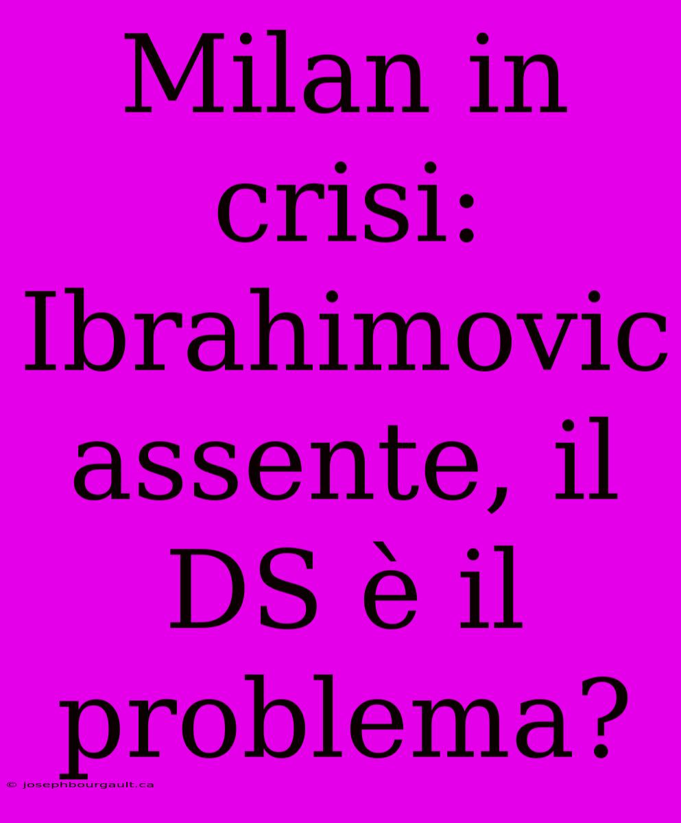 Milan In Crisi: Ibrahimovic Assente, Il DS È Il Problema?