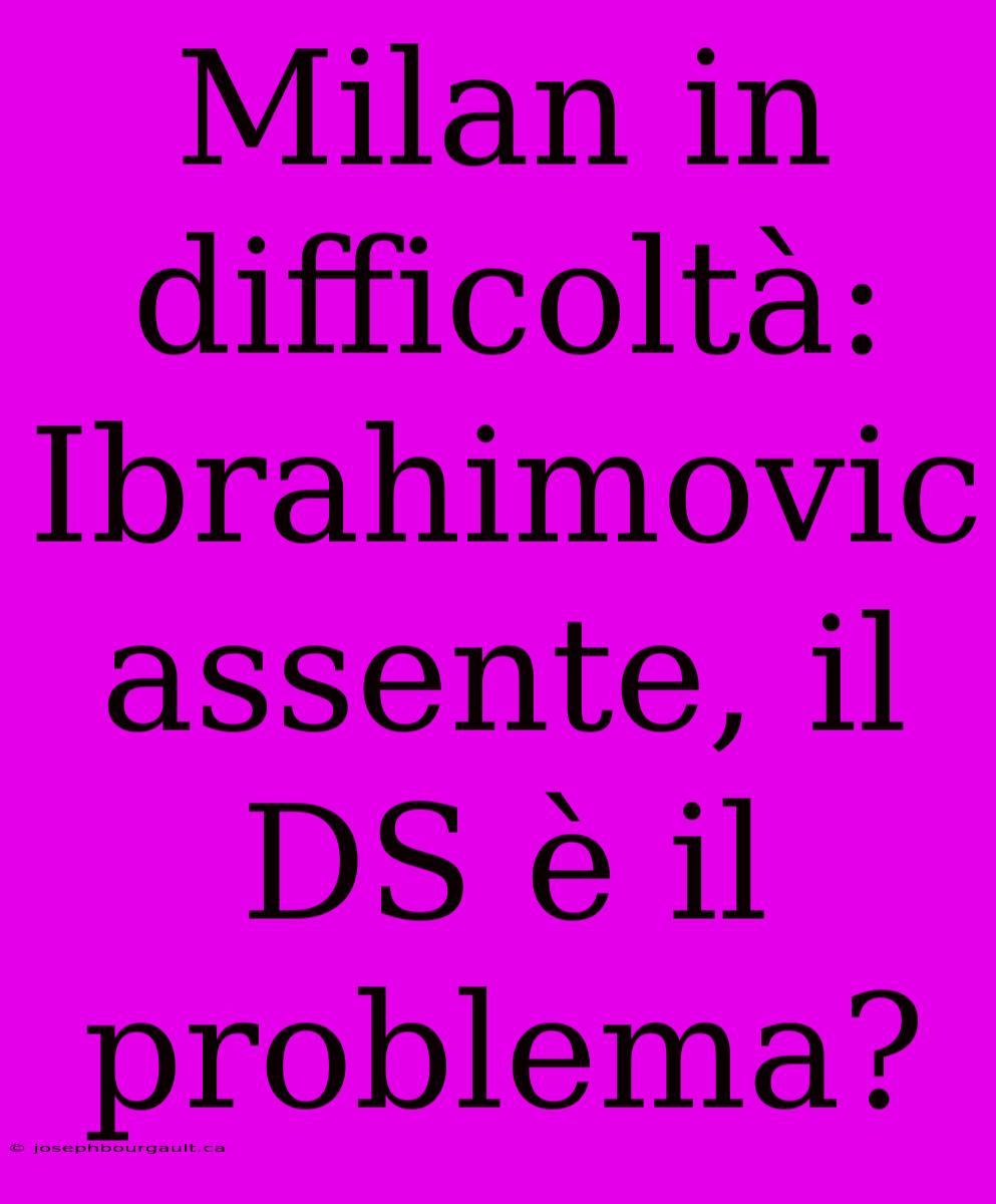 Milan In Difficoltà: Ibrahimovic Assente, Il DS È Il Problema?