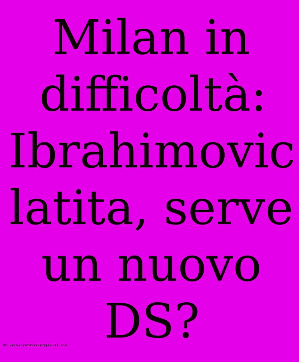 Milan In Difficoltà: Ibrahimovic Latita, Serve Un Nuovo DS?