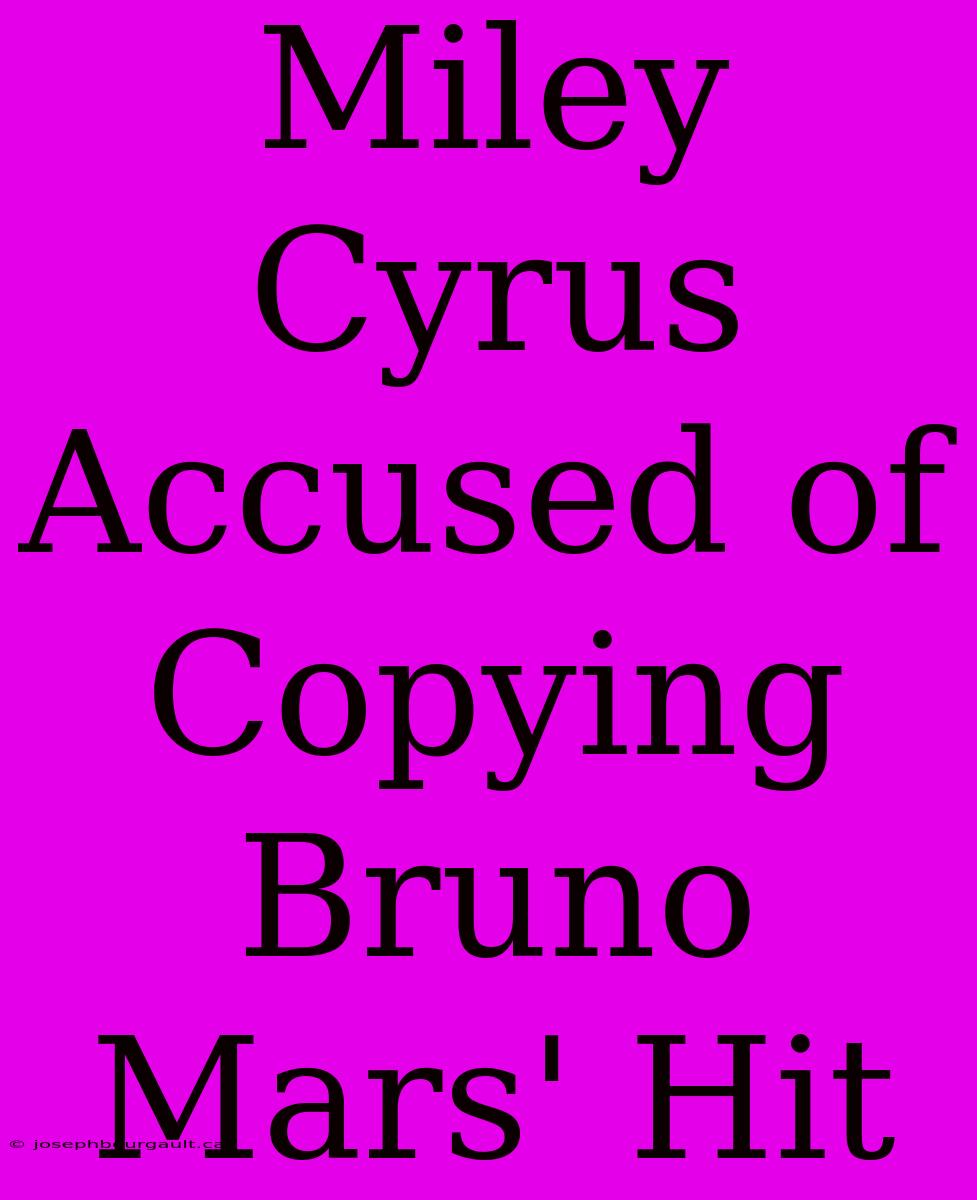 Miley Cyrus Accused Of Copying Bruno Mars' Hit