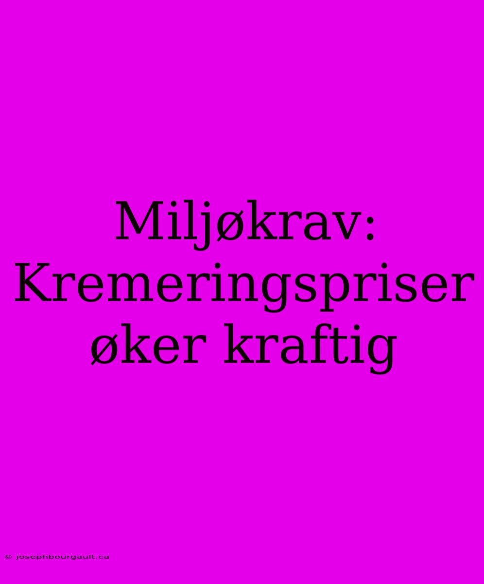 Miljøkrav: Kremeringspriser Øker Kraftig