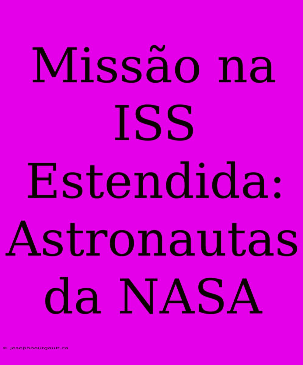 Missão Na ISS Estendida: Astronautas Da NASA