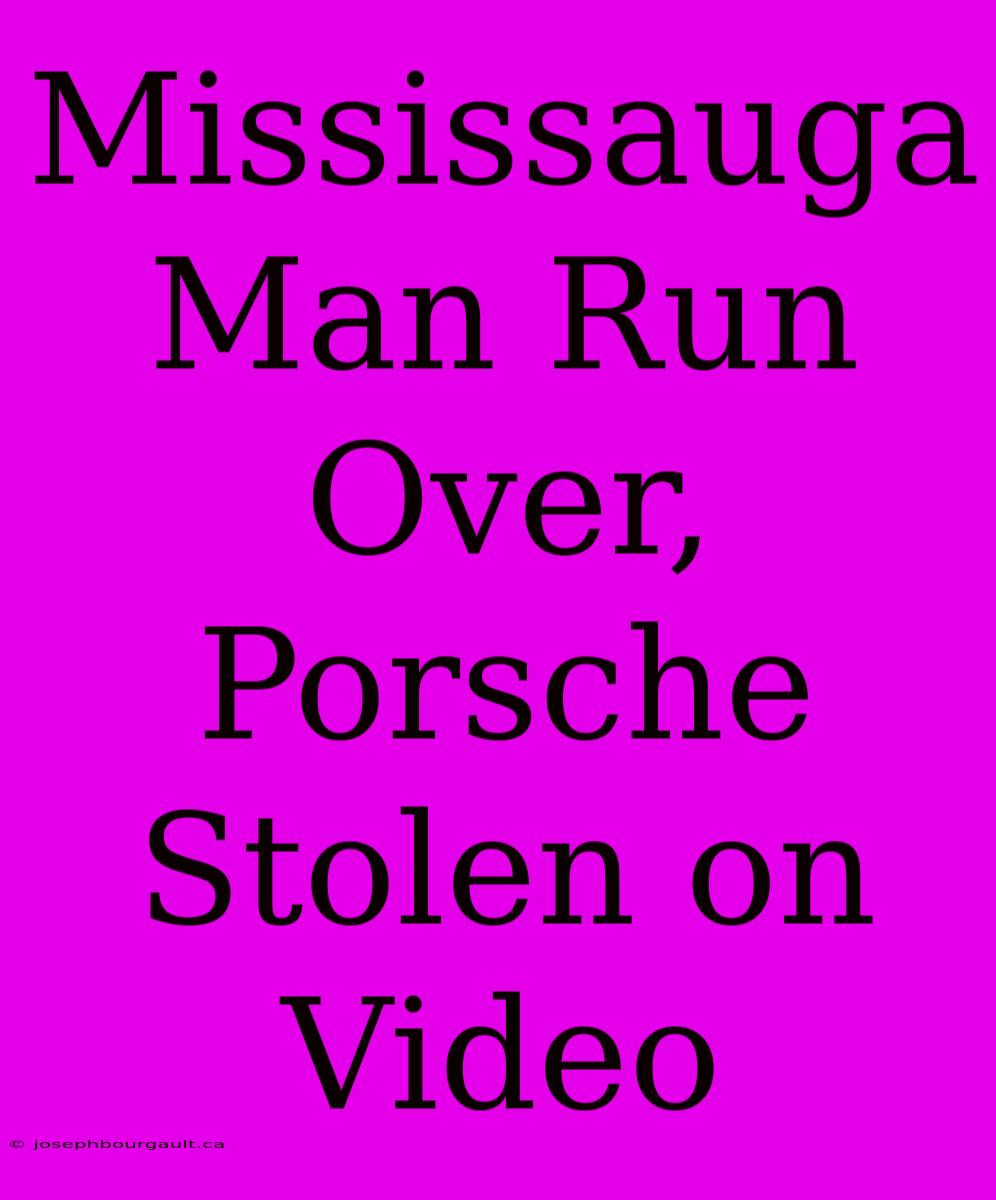 Mississauga Man Run Over, Porsche Stolen On Video