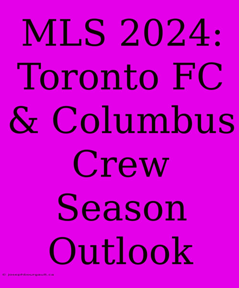 MLS 2024: Toronto FC & Columbus Crew Season Outlook