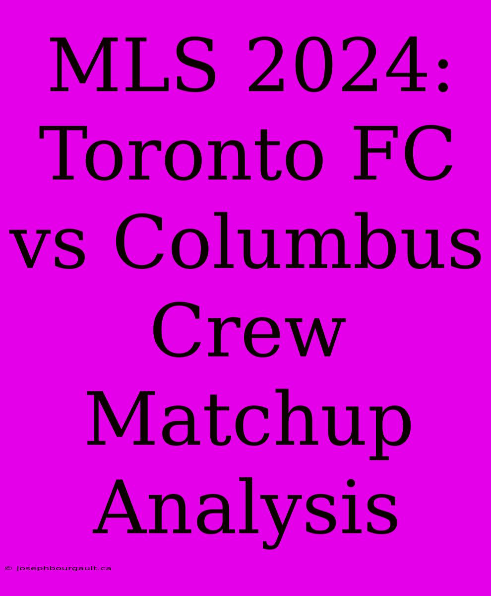 MLS 2024: Toronto FC Vs Columbus Crew Matchup Analysis