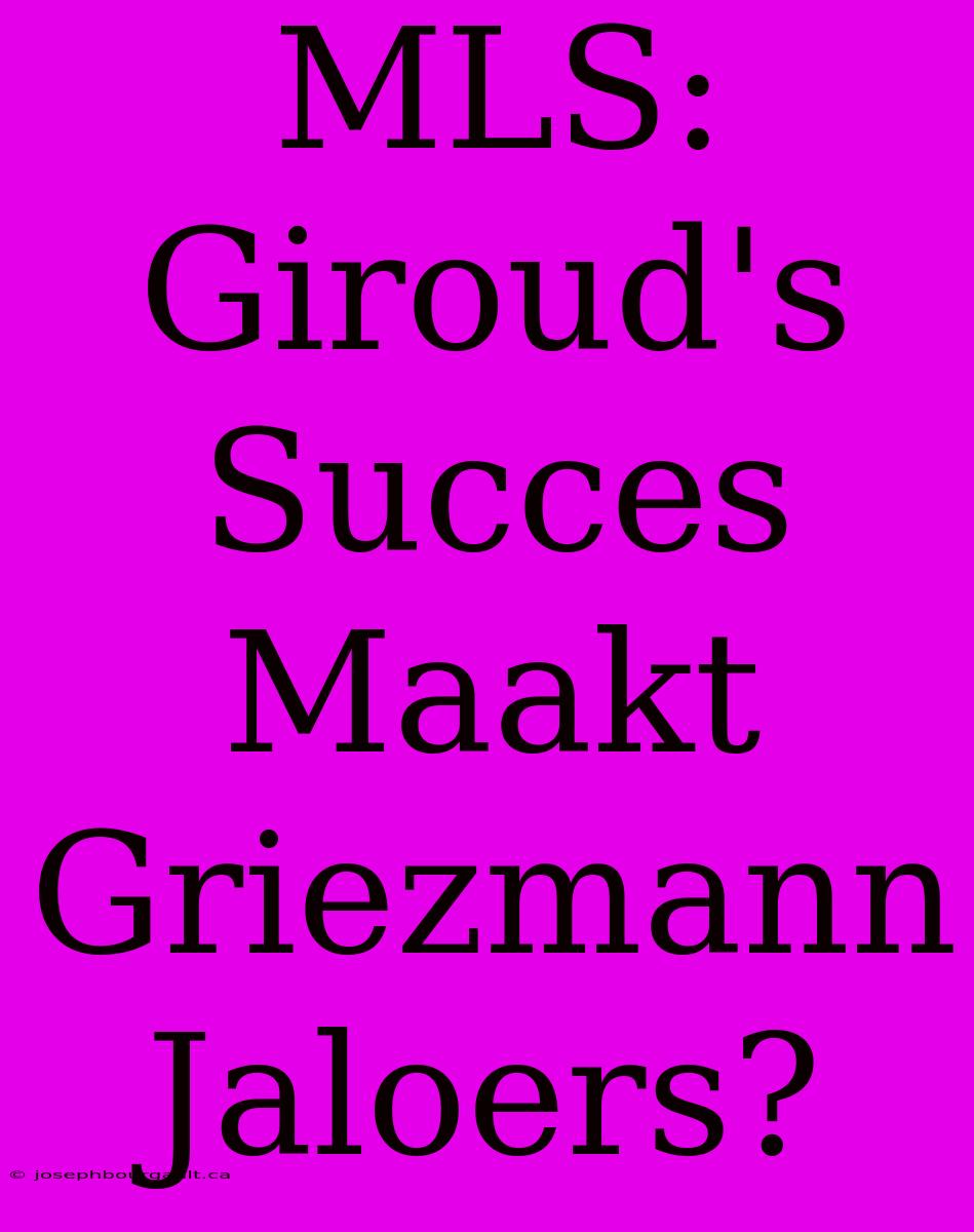 MLS: Giroud's Succes Maakt Griezmann Jaloers?