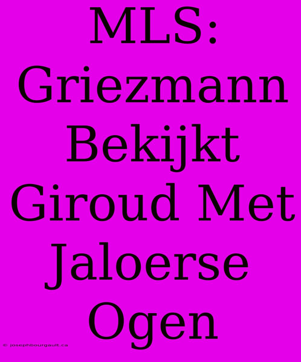 MLS: Griezmann Bekijkt Giroud Met Jaloerse Ogen