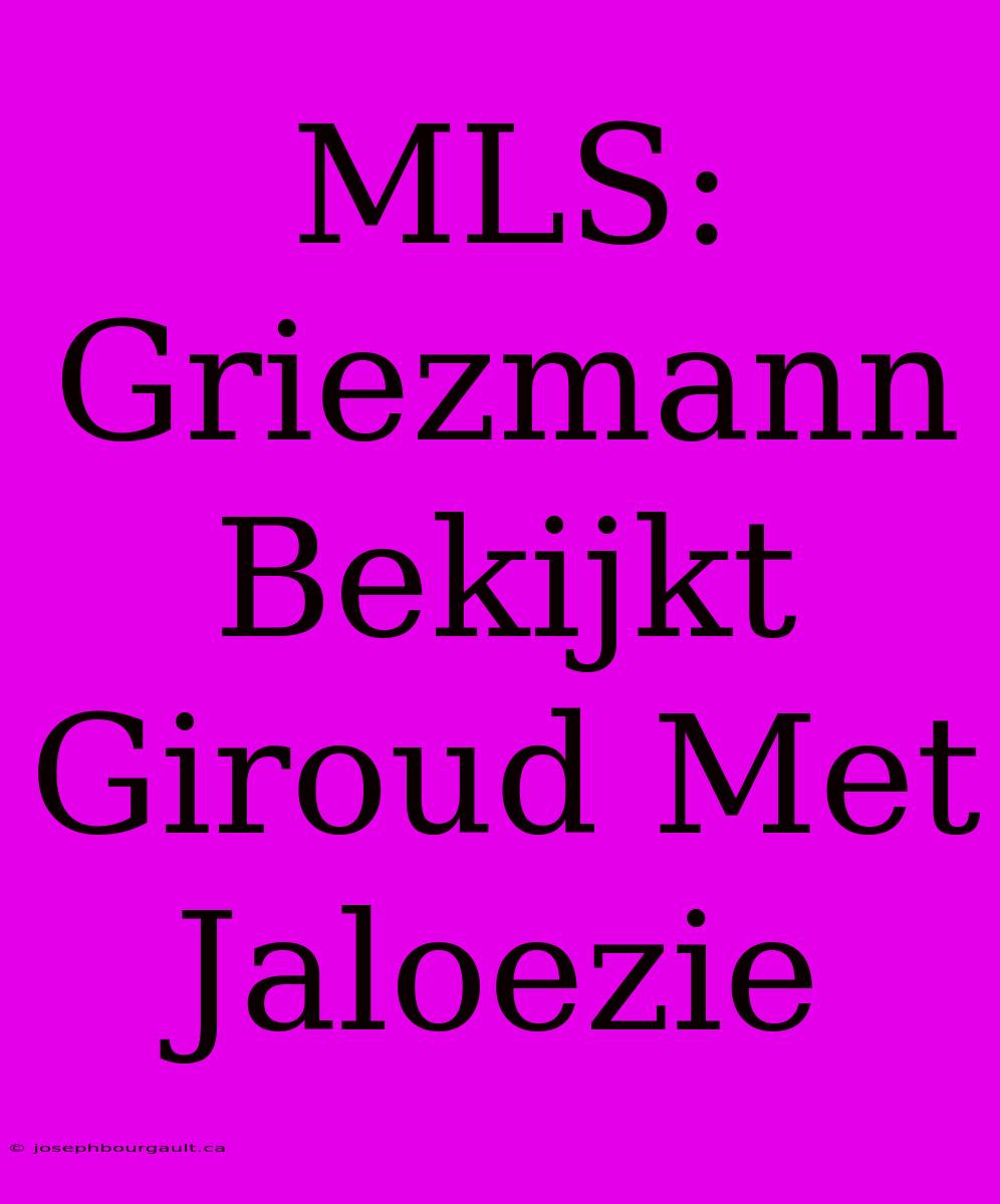 MLS: Griezmann Bekijkt Giroud Met Jaloezie