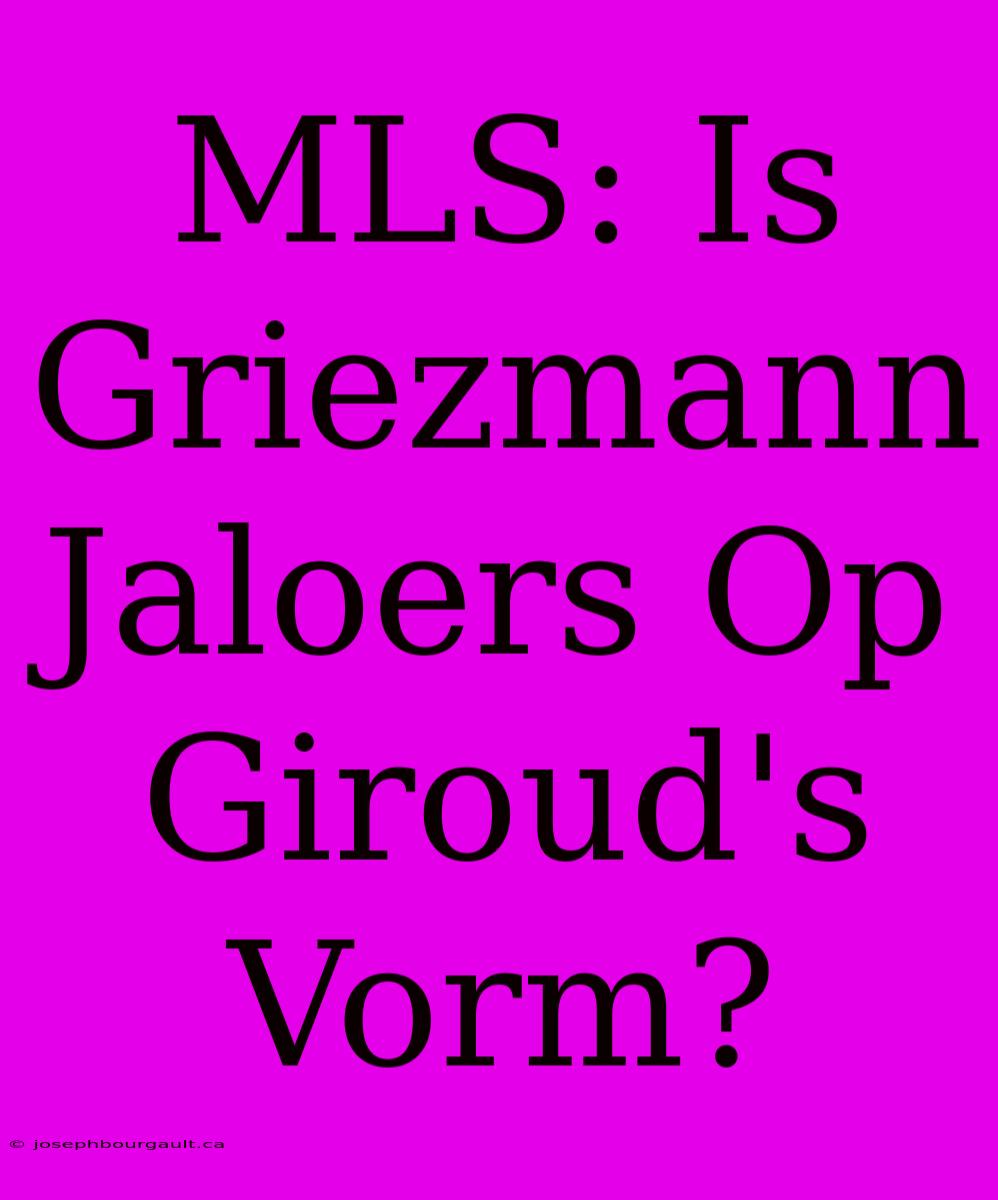 MLS: Is Griezmann Jaloers Op Giroud's Vorm?