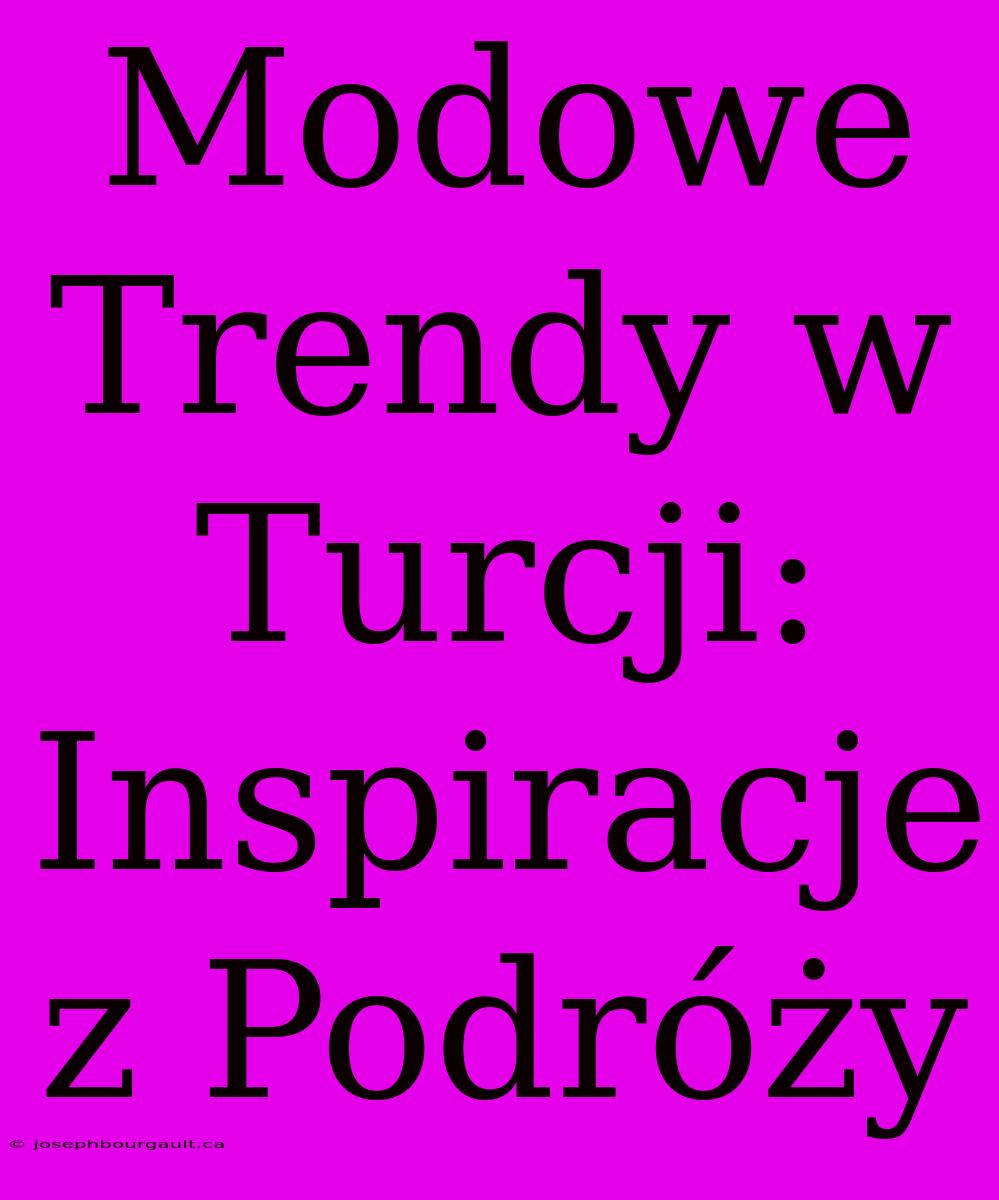 Modowe Trendy W Turcji: Inspiracje Z Podróży