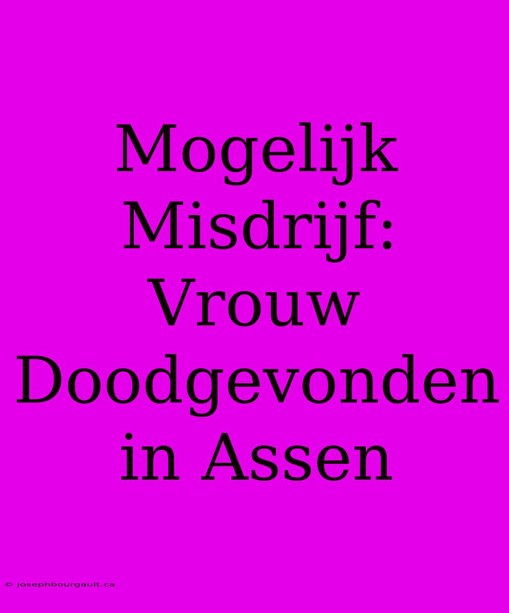 Mogelijk Misdrijf: Vrouw Doodgevonden In Assen