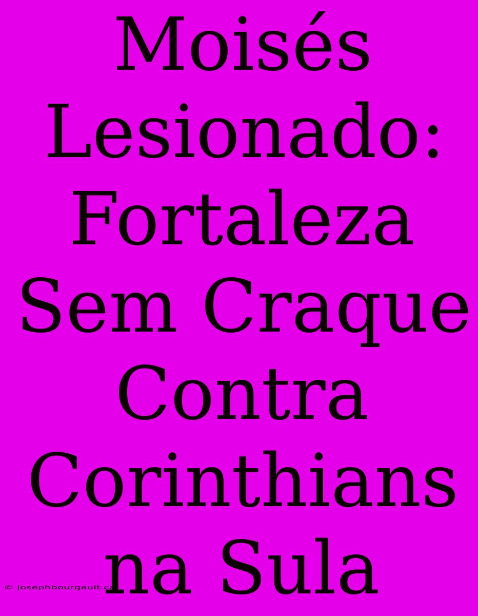 Moisés Lesionado: Fortaleza Sem Craque Contra Corinthians Na Sula