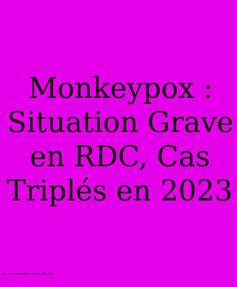 Monkeypox : Situation Grave En RDC, Cas Triplés En 2023