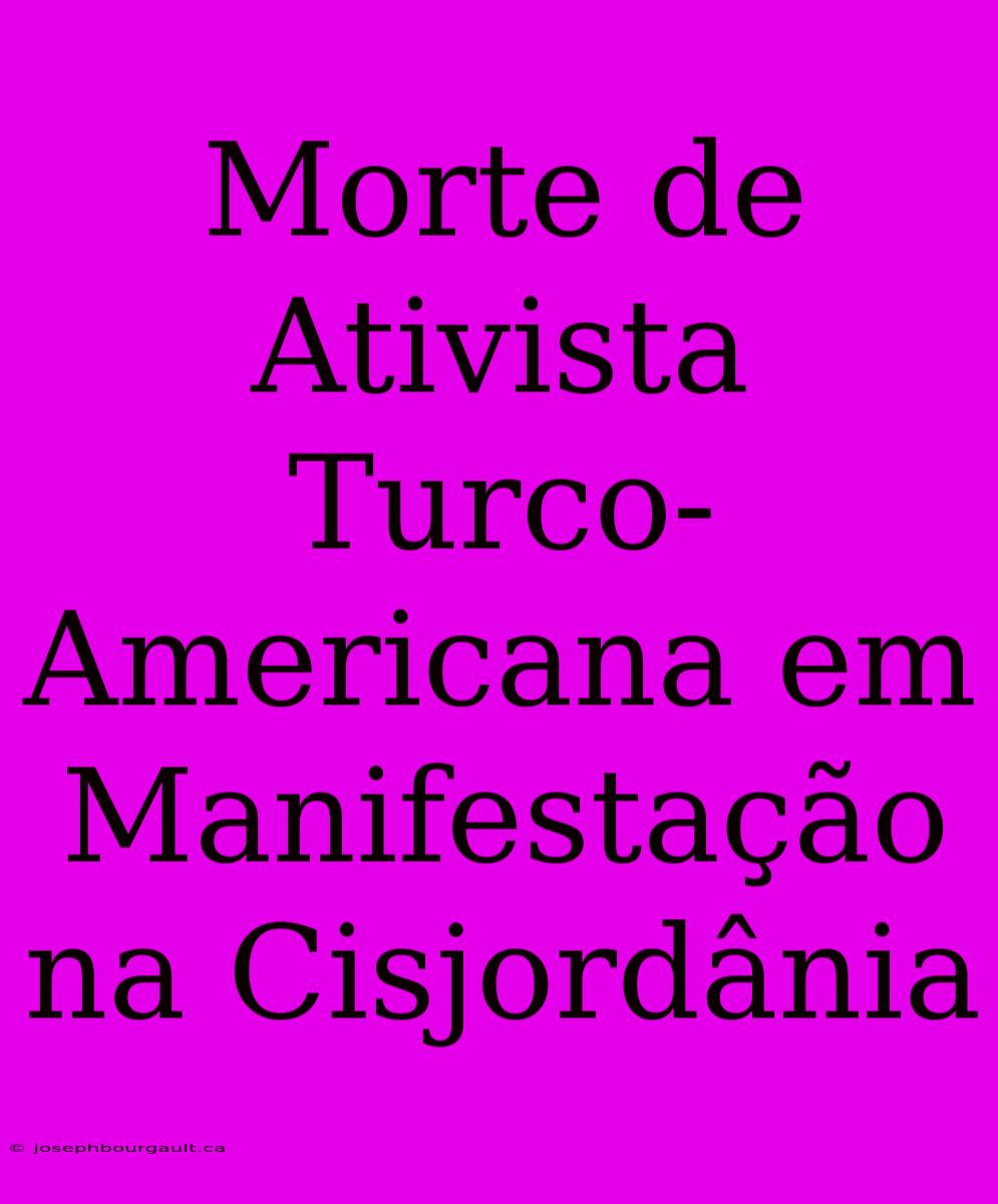 Morte De Ativista Turco-Americana Em Manifestação Na Cisjordânia