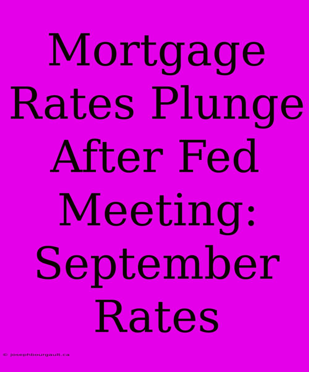 Mortgage Rates Plunge After Fed Meeting: September Rates