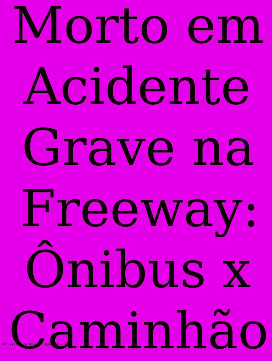 Morto Em Acidente Grave Na Freeway: Ônibus X Caminhão