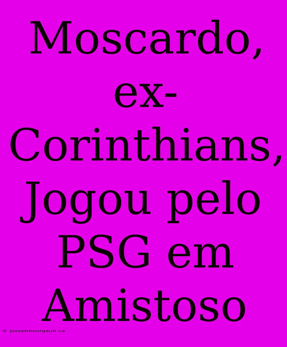 Moscardo, Ex-Corinthians, Jogou Pelo PSG Em Amistoso