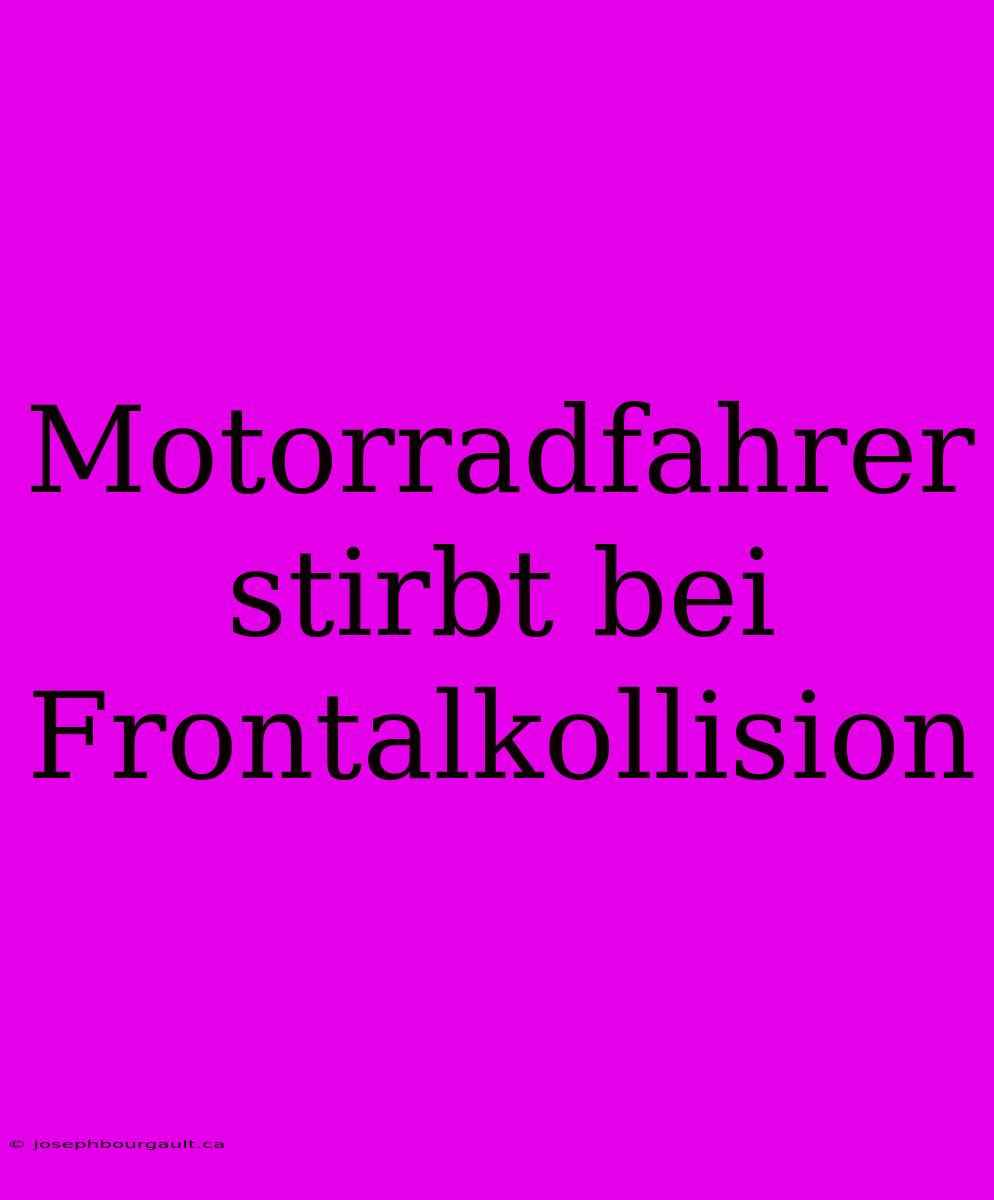 Motorradfahrer Stirbt Bei Frontalkollision