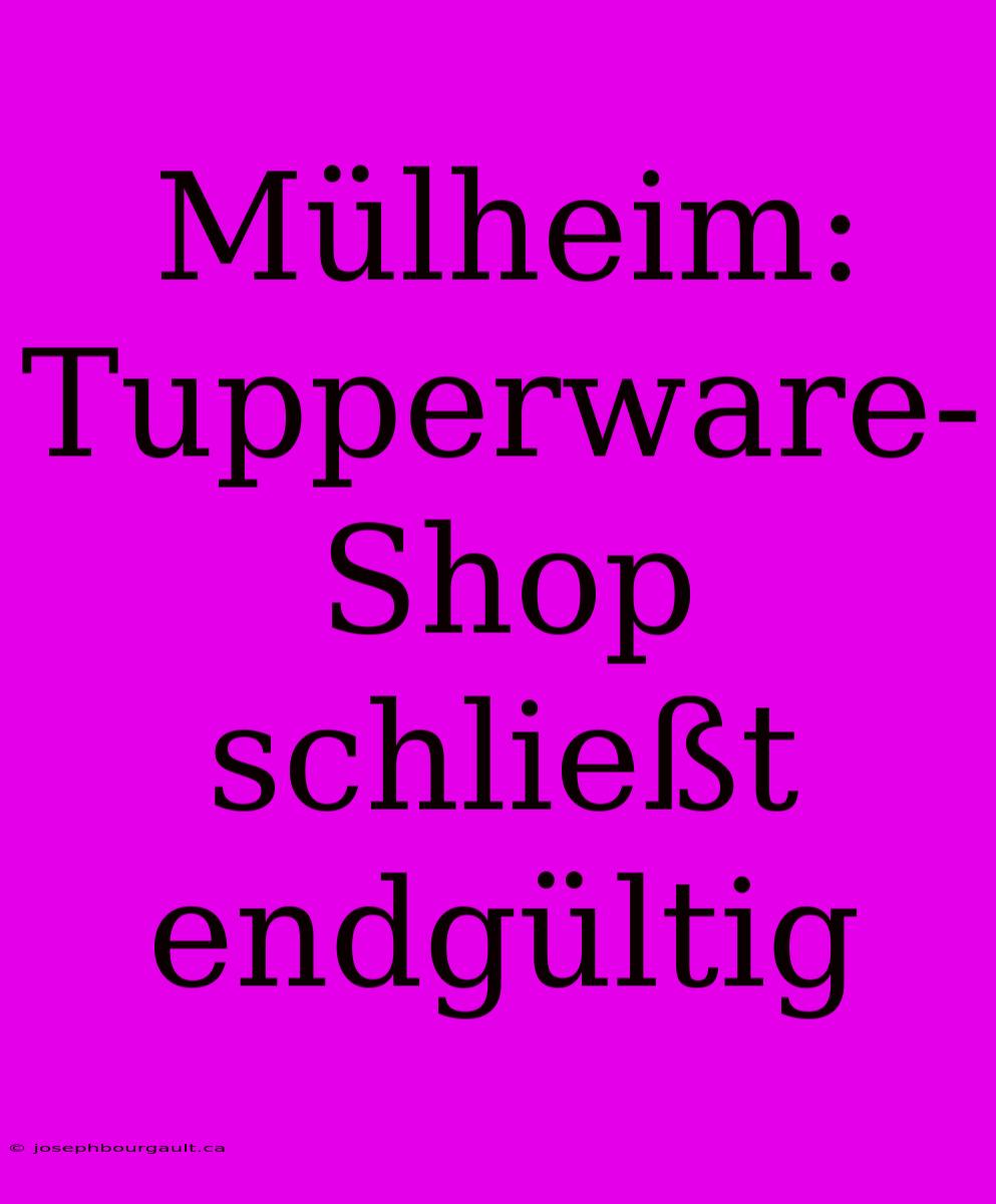 Mülheim: Tupperware-Shop Schließt Endgültig