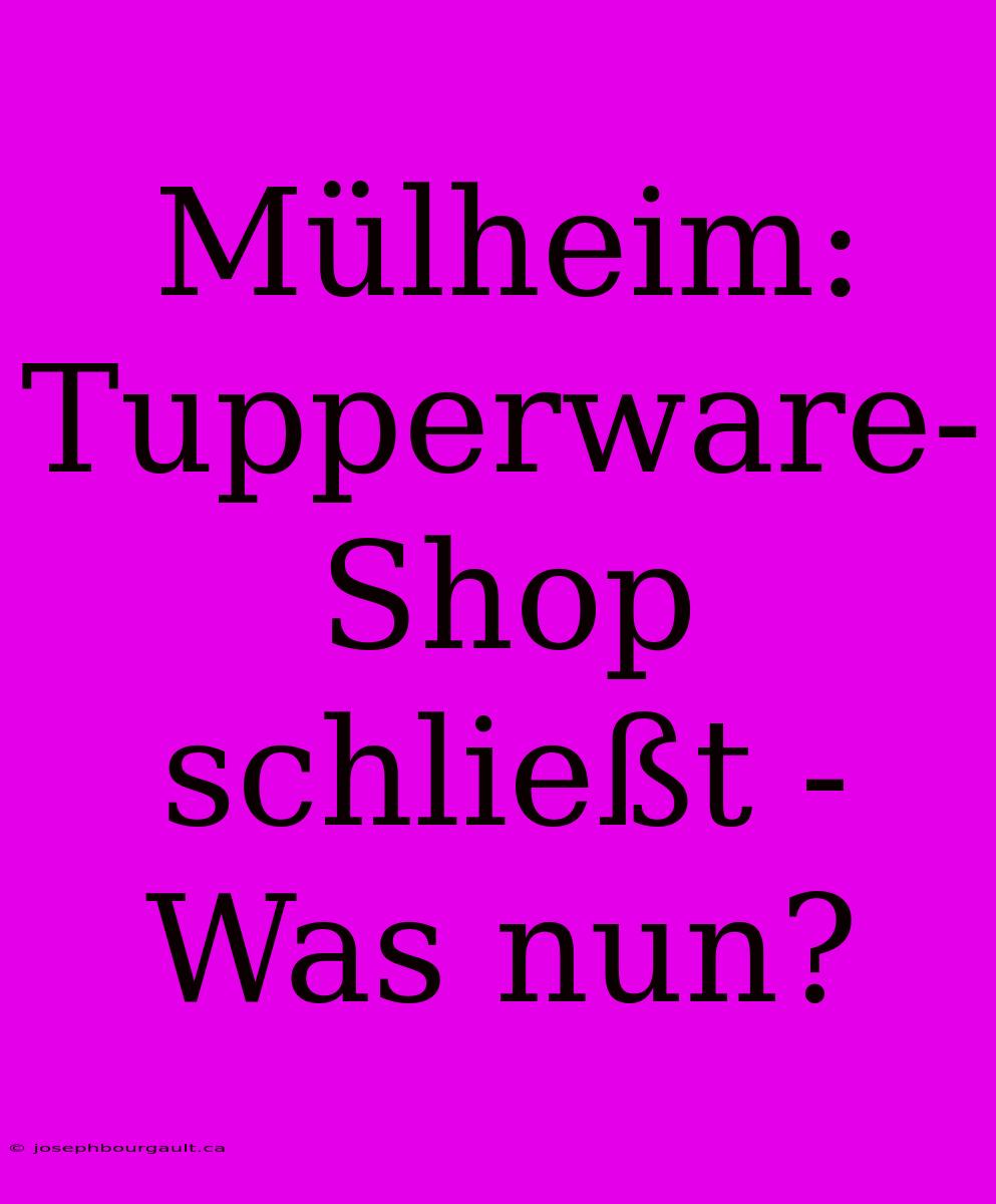 Mülheim: Tupperware-Shop Schließt - Was Nun?