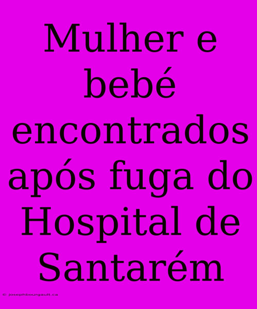 Mulher E Bebé Encontrados Após Fuga Do Hospital De Santarém