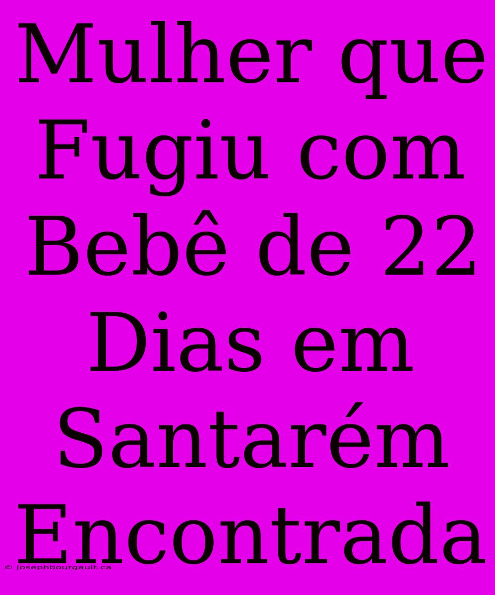 Mulher Que Fugiu Com Bebê De 22 Dias Em Santarém Encontrada