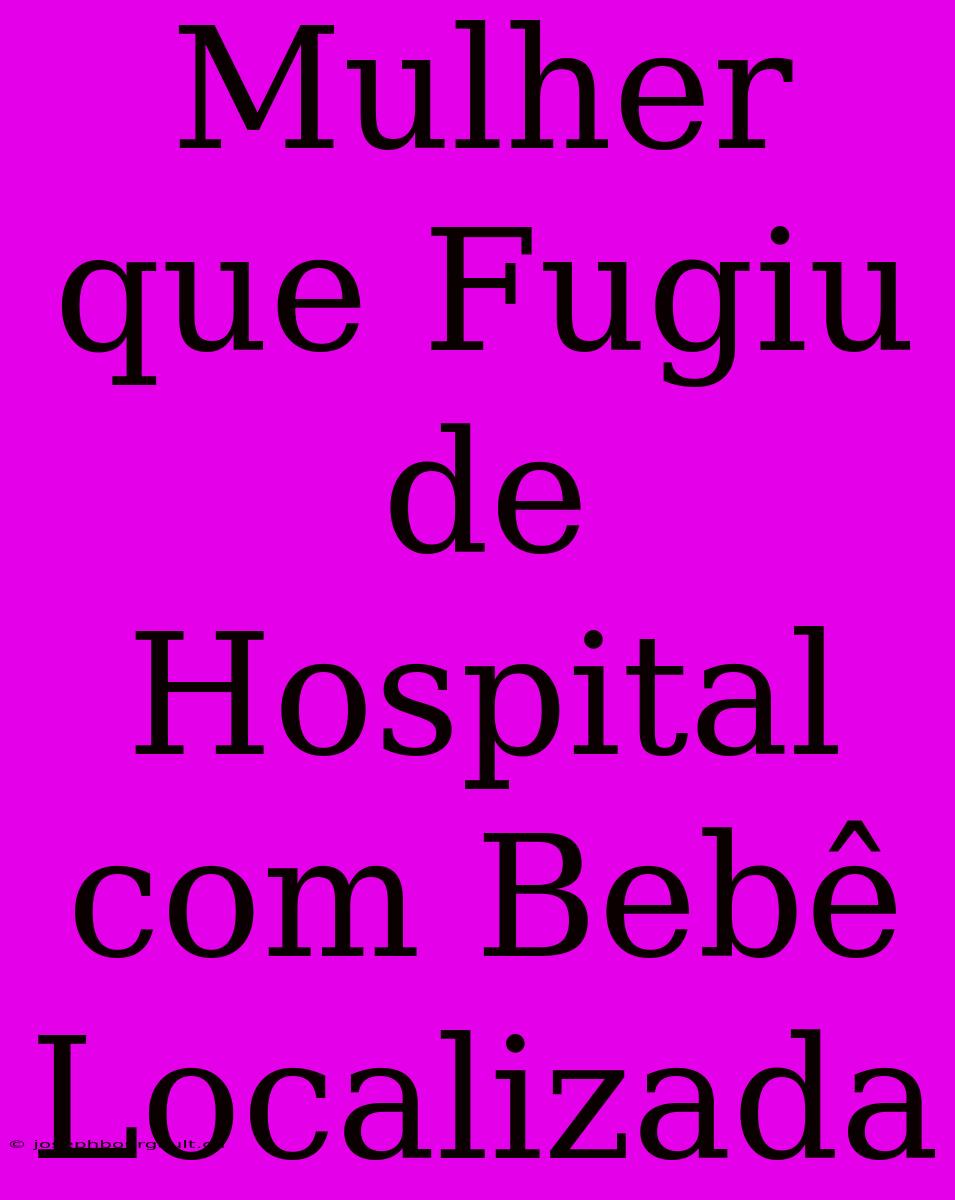 Mulher Que Fugiu De Hospital Com Bebê Localizada