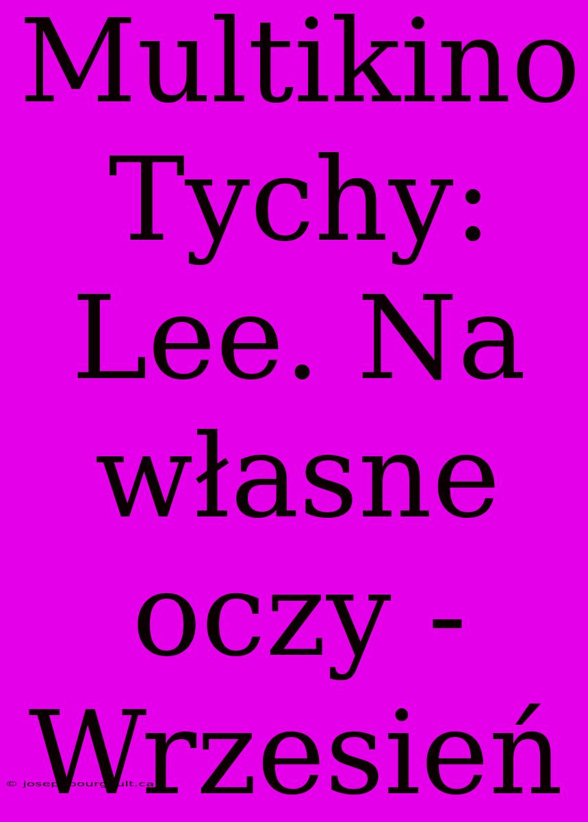 Multikino Tychy: Lee. Na Własne Oczy - Wrzesień