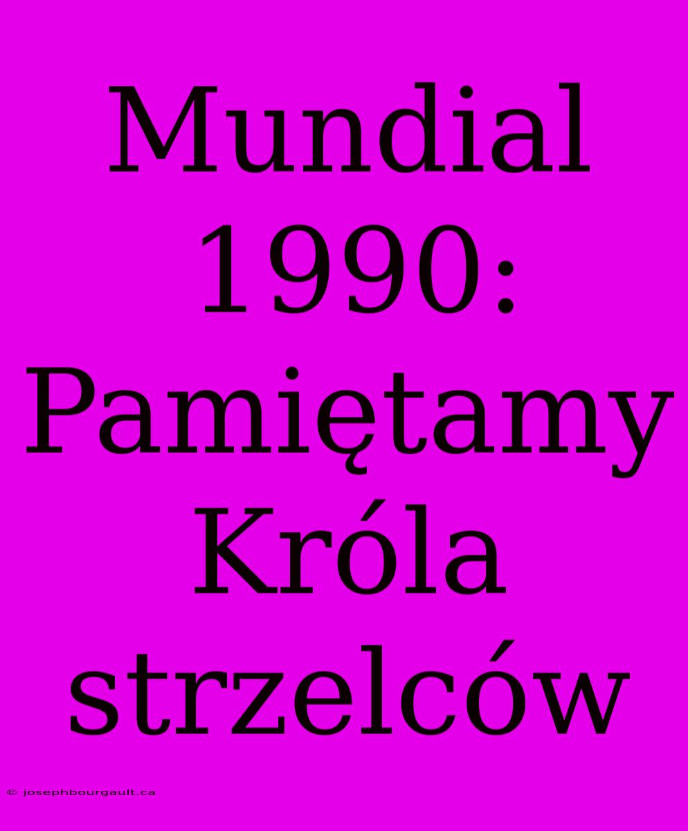 Mundial 1990: Pamiętamy Króla Strzelców