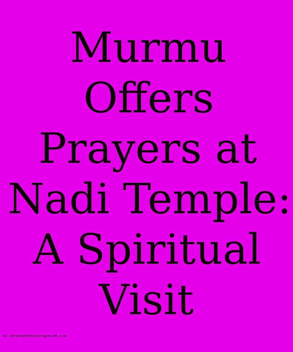 Murmu Offers Prayers At Nadi Temple: A Spiritual Visit