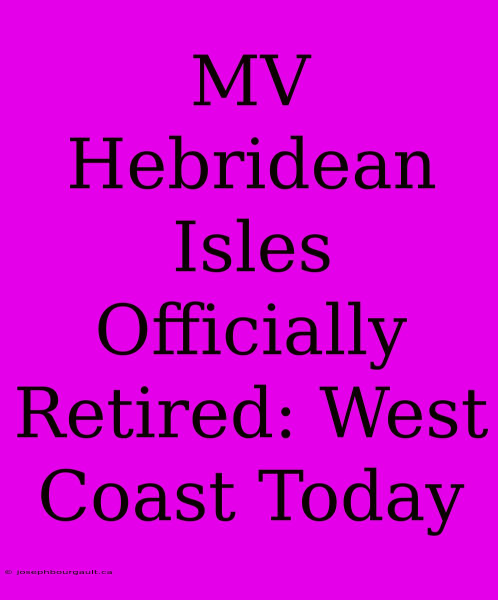 MV Hebridean Isles Officially Retired: West Coast Today