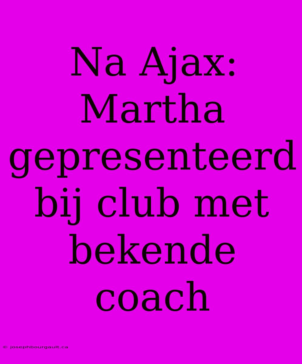 Na Ajax: Martha Gepresenteerd Bij Club Met Bekende Coach