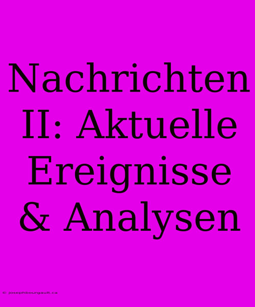 Nachrichten II: Aktuelle Ereignisse & Analysen