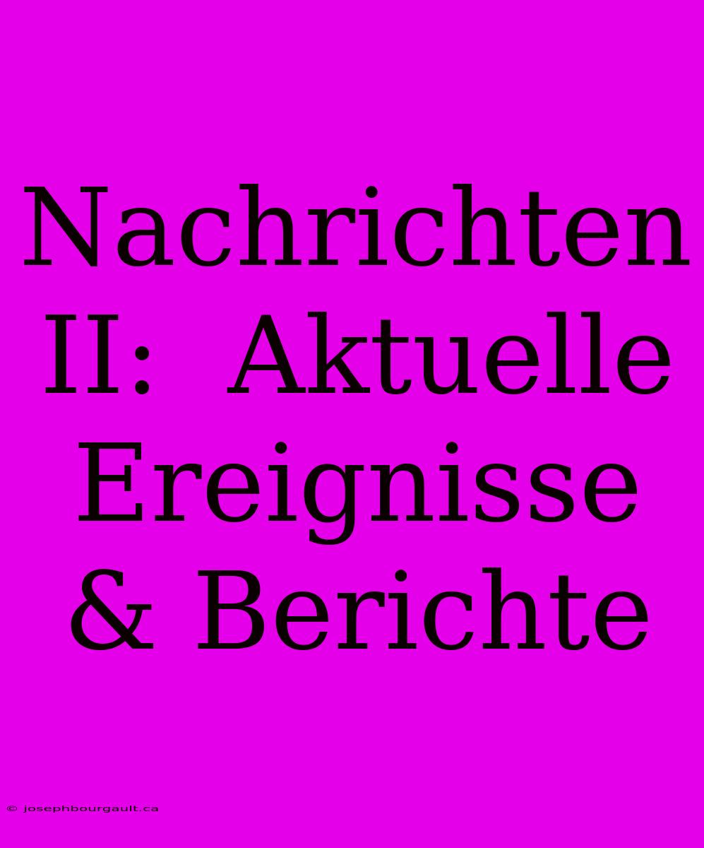 Nachrichten II:  Aktuelle Ereignisse & Berichte