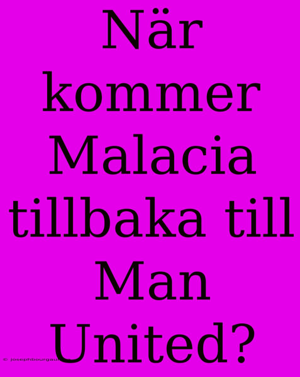 När Kommer Malacia Tillbaka Till Man United?