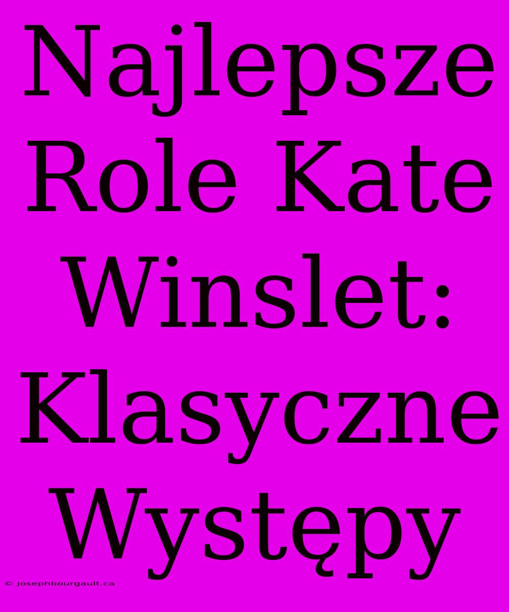 Najlepsze Role Kate Winslet: Klasyczne Występy