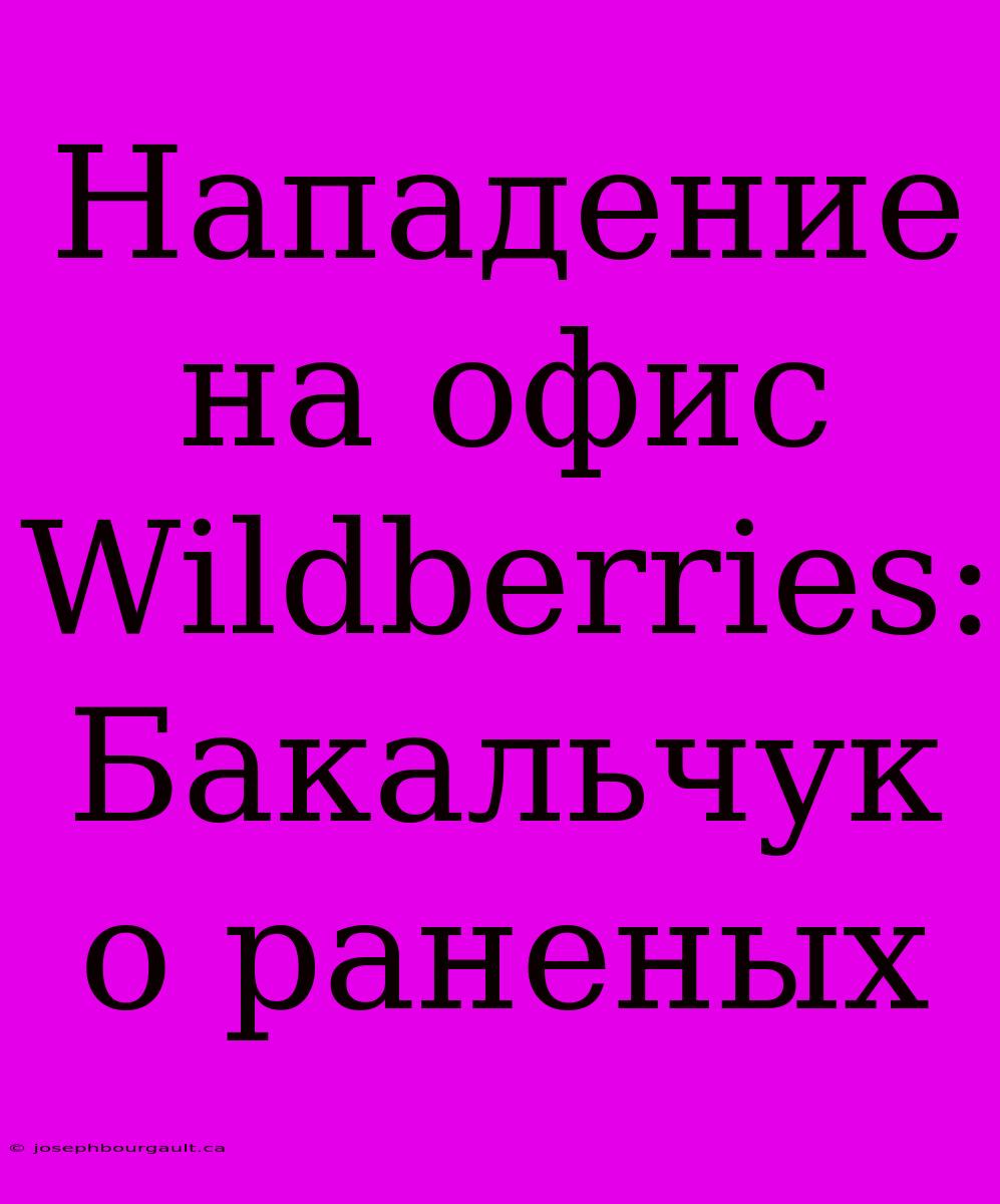 Нападение На Офис Wildberries: Бакальчук О Раненых