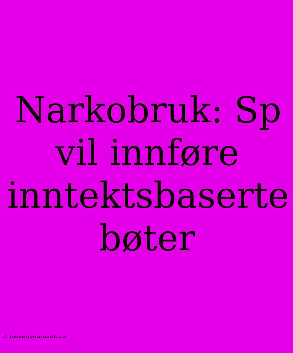 Narkobruk: Sp Vil Innføre Inntektsbaserte Bøter