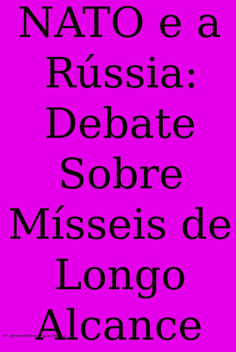 NATO E A Rússia: Debate Sobre Mísseis De Longo Alcance