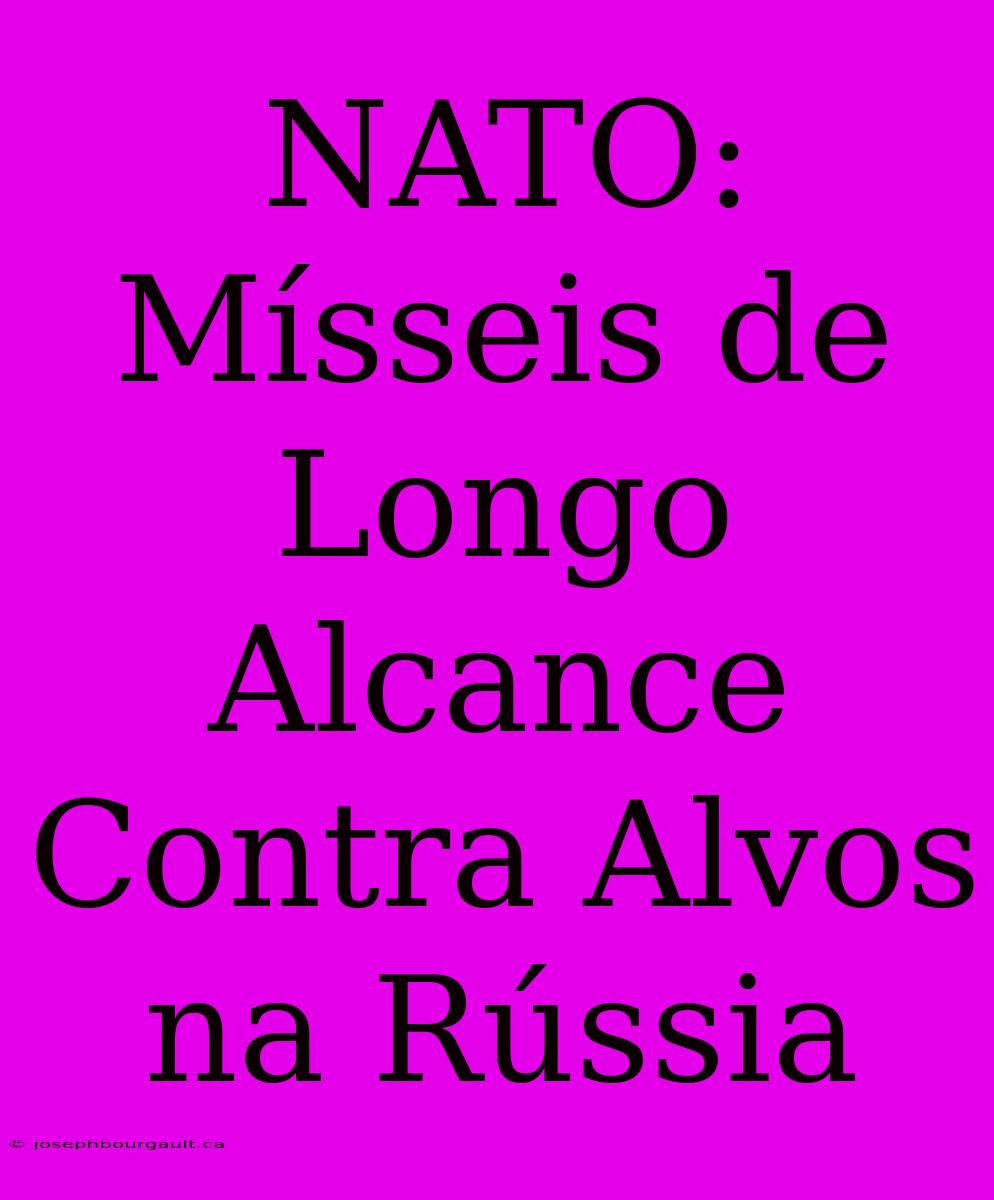 NATO: Mísseis De Longo Alcance Contra Alvos Na Rússia