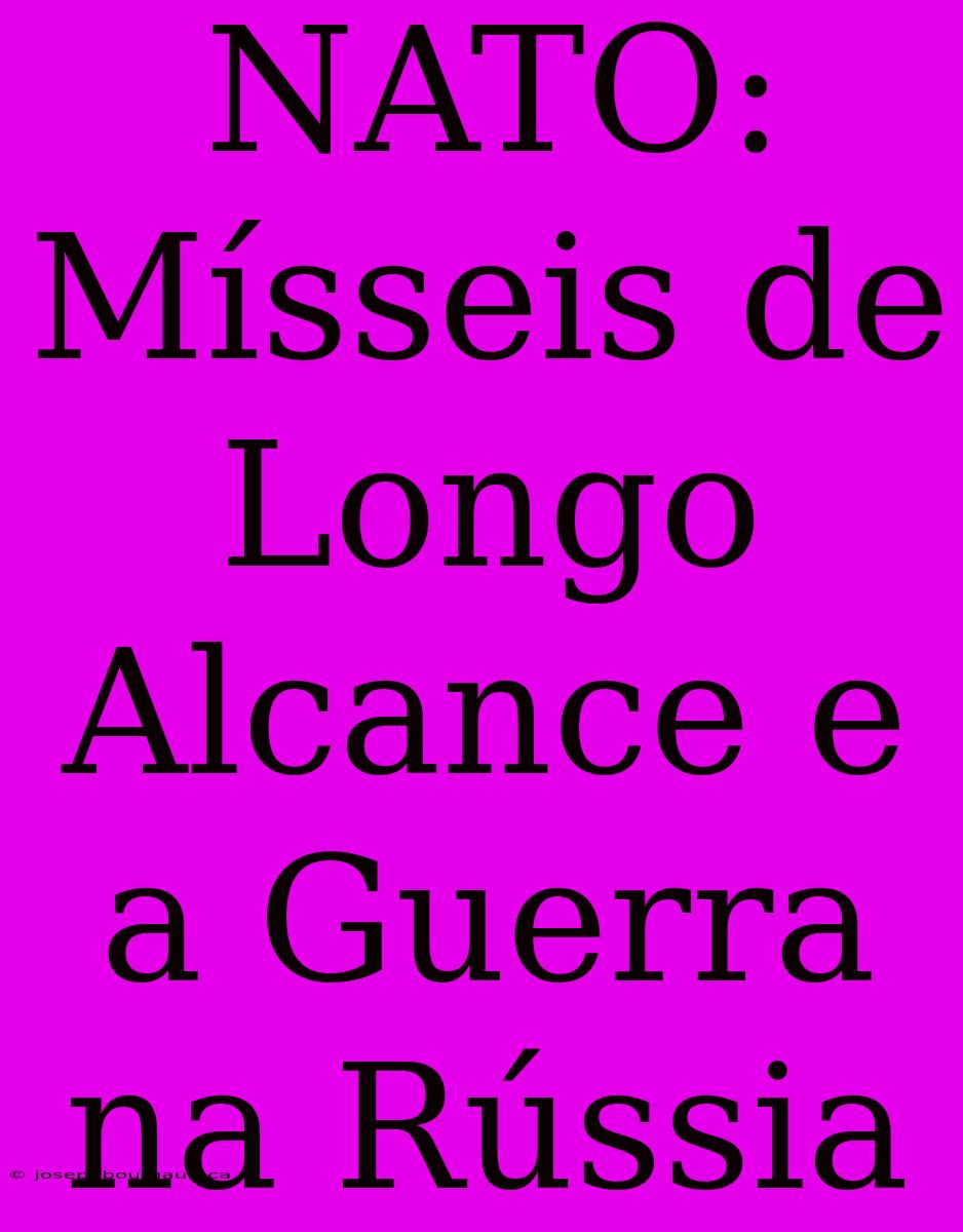 NATO: Mísseis De Longo Alcance E A Guerra Na Rússia