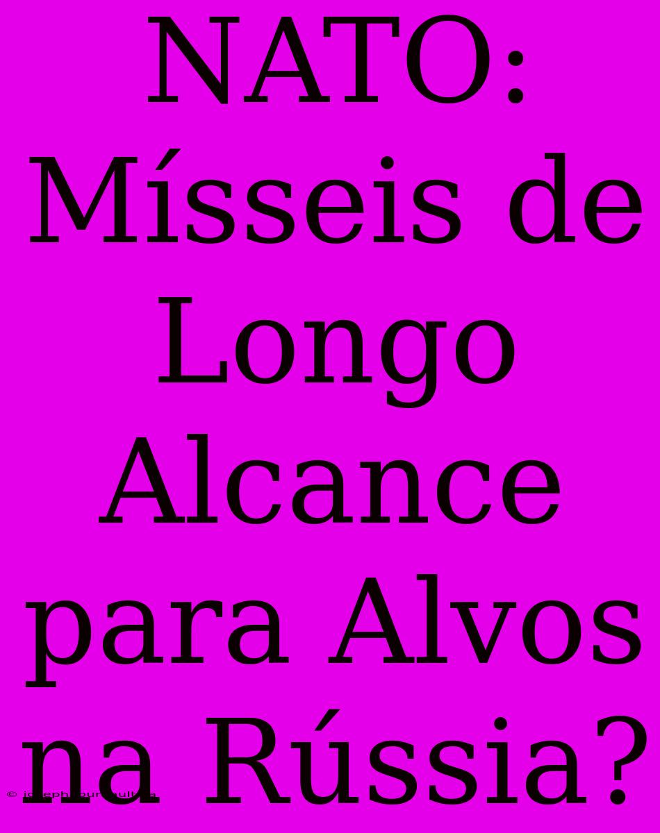 NATO: Mísseis De Longo Alcance Para Alvos Na Rússia?