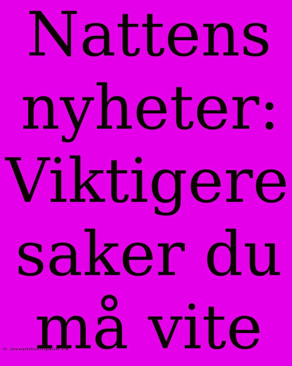 Nattens Nyheter: Viktigere Saker Du Må Vite