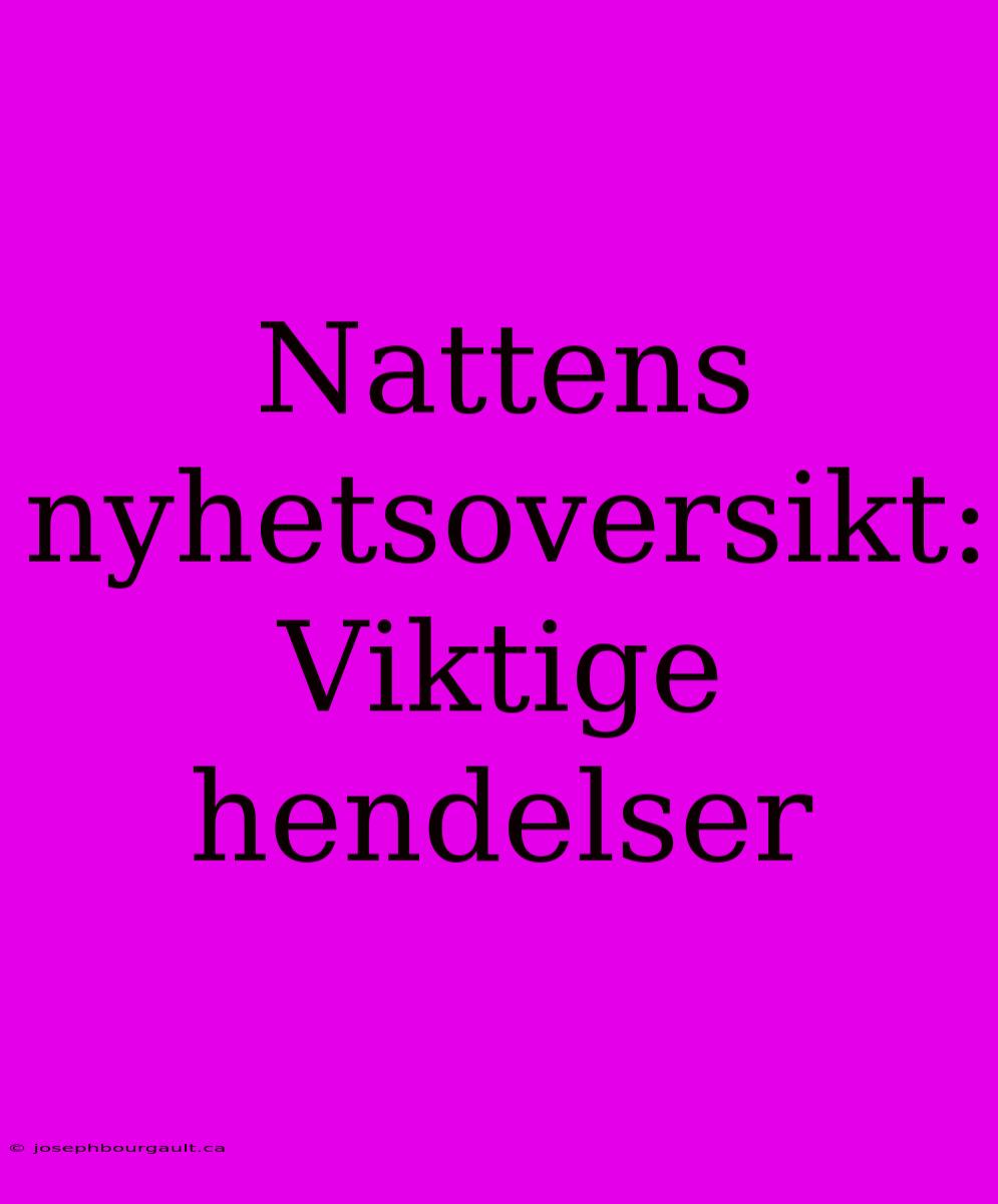 Nattens Nyhetsoversikt: Viktige Hendelser