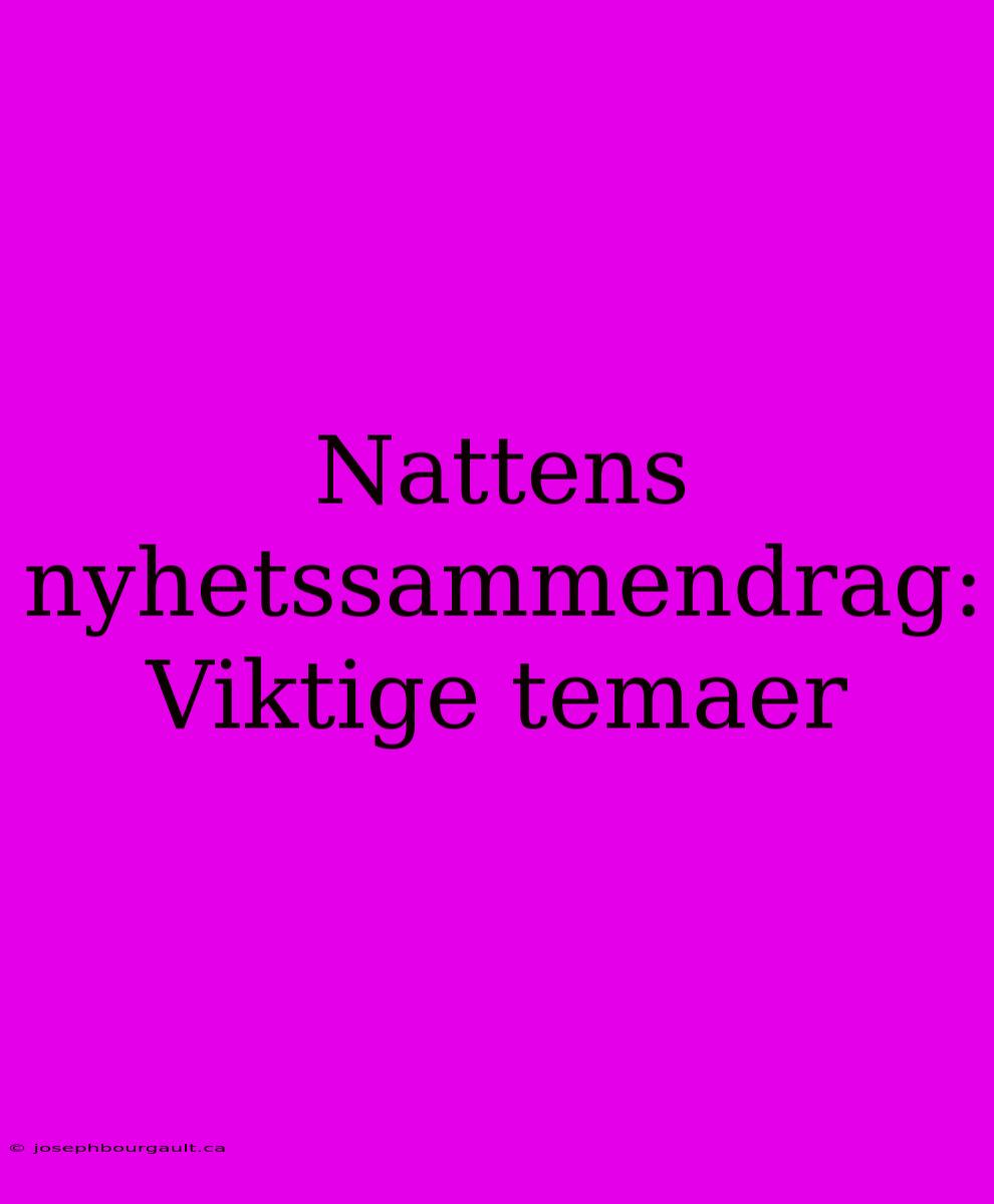 Nattens Nyhetssammendrag: Viktige Temaer