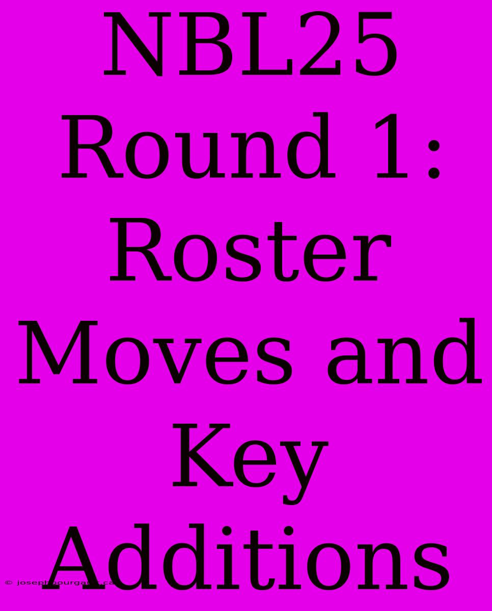 NBL25 Round 1: Roster Moves And Key Additions