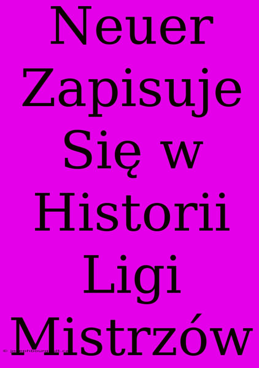 Neuer Zapisuje Się W Historii Ligi Mistrzów