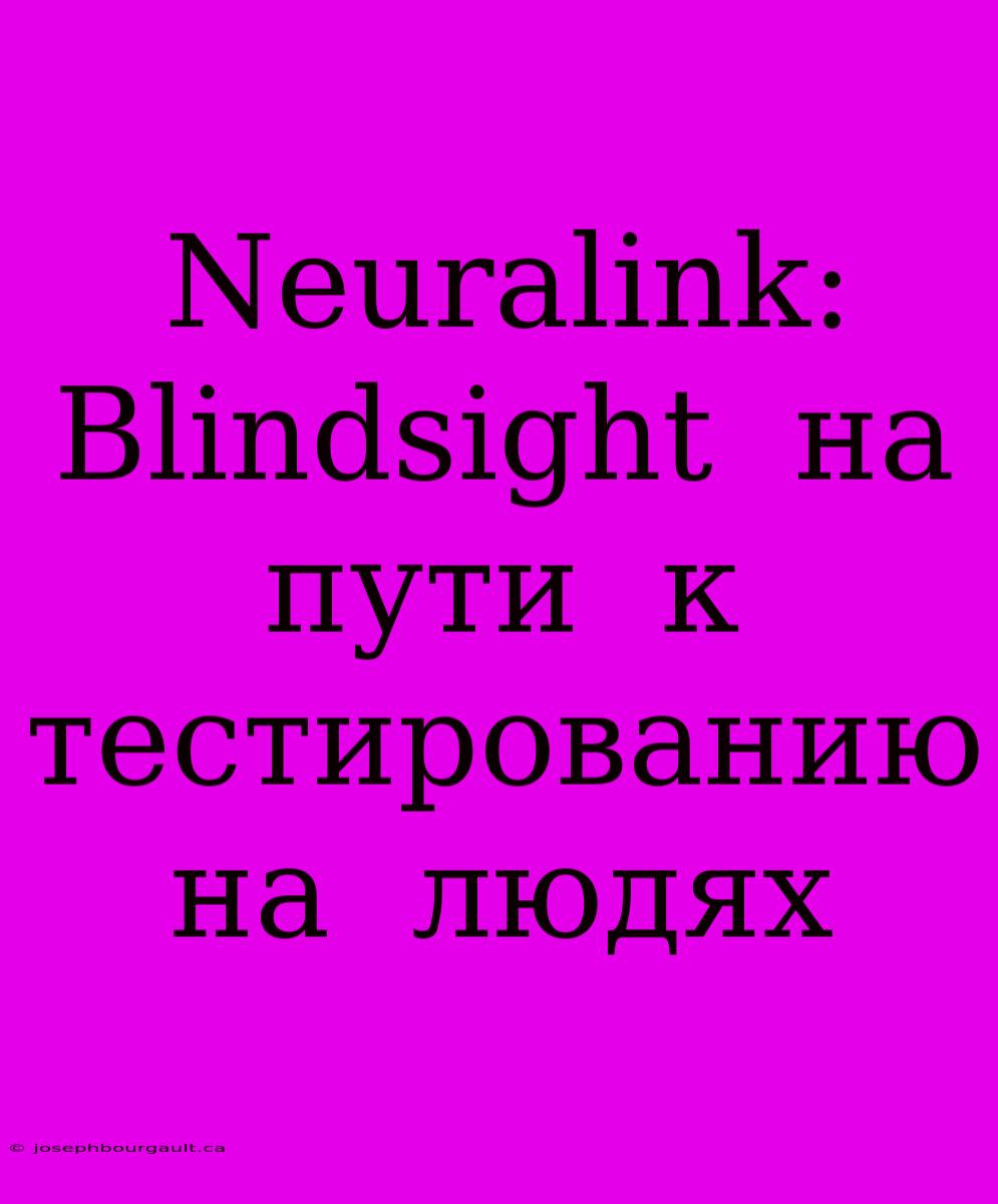 Neuralink:  Blindsight  На  Пути  К  Тестированию  На  Людях