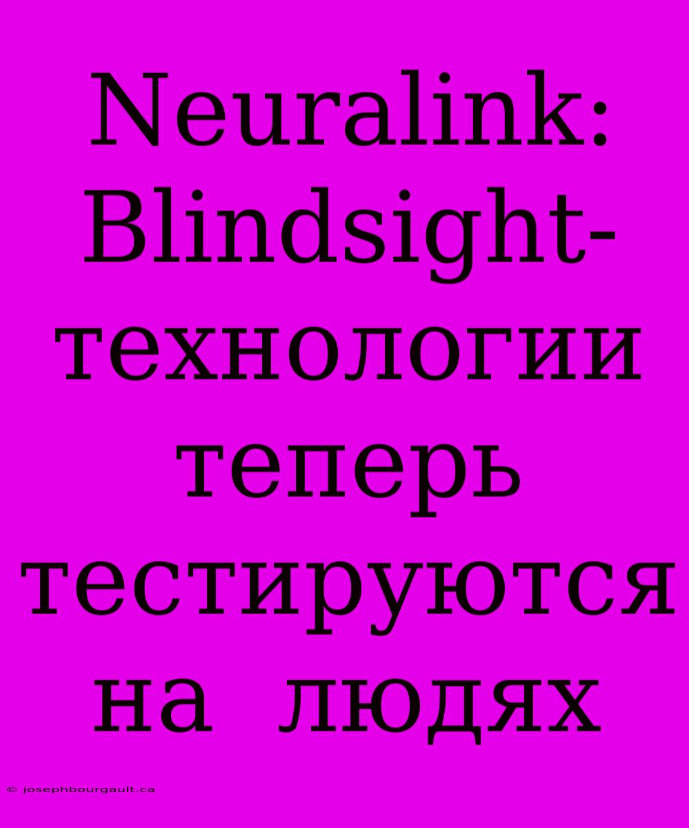 Neuralink:  Blindsight-технологии  Теперь  Тестируются  На  Людях